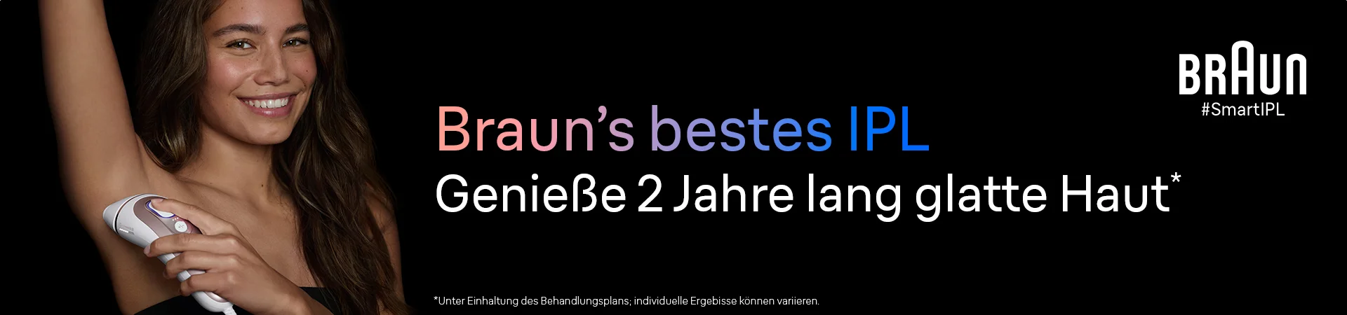 Braun. #SmartIPL. Braun’s bestes IPL. Genieße 2 Jahre lang glatte Haut*. *Unter Einhaltung des Behandlungsplans.
